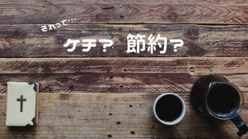 節約とケチの違いとは？モラルに欠ける行為はしない！賢い節約方法を身につけよう