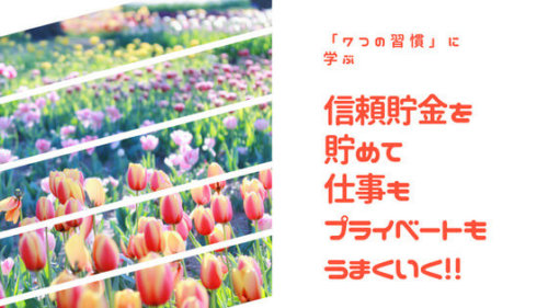 信頼貯金を積み立てよう！「7つの習慣」に学ぶ、仕事もプライベートも全部うまくいく方法