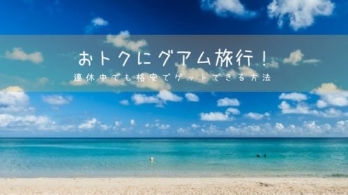 家族でグアム旅行！連休期間でも、航空券・ホテルを格安で予約する方法