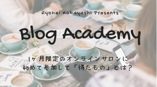 小林亮平さんの1ヶ月限定オンラインサロン「ブログアカデミー」に参加。学んだこと・感想をシェアします