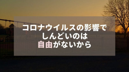 コロナウイルスの影響でしんどいのは、自由がなくなるから