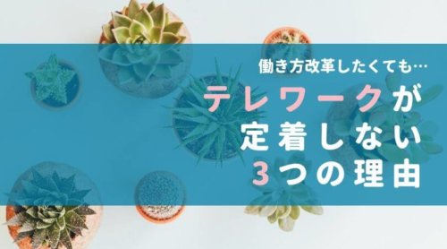 働き方改革したくても、テレワークが定着しない3つの理由